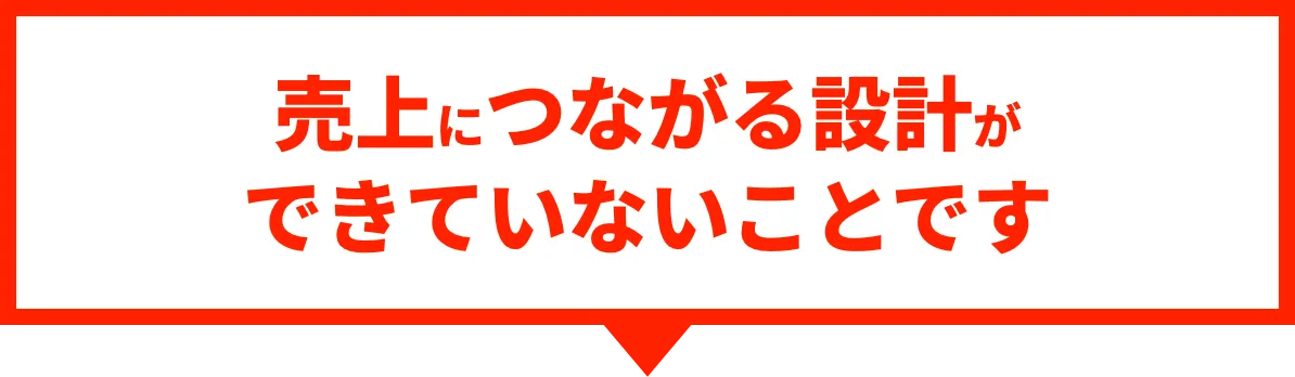 売上につながる設計ができていないことです