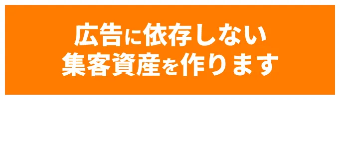 広告に依存しない集客資産を作ります
